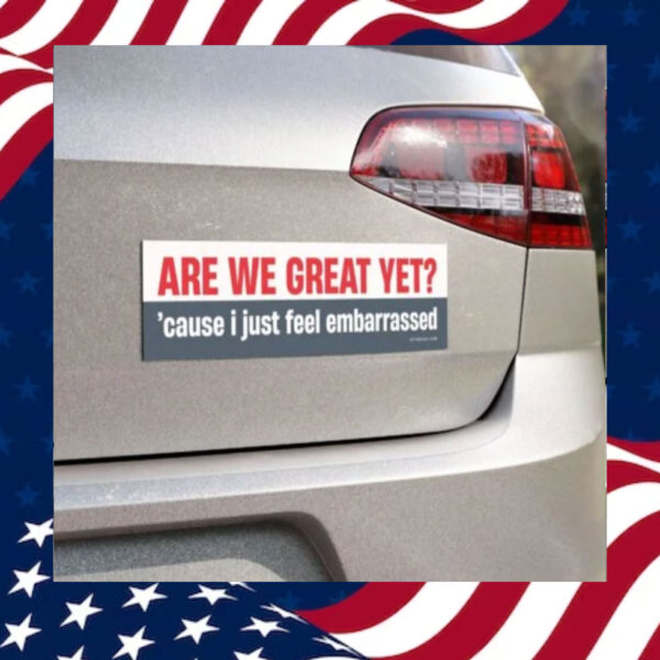 Are-We-Great-Yet-Cause-I-Just-Feel-Embarrassed-Magnet-Sticker