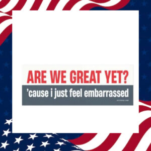 Are-We-Great-Yet-Cause-I-Just-Feel-Embarrassed-Magnet-Sticker2