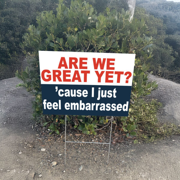 Are we great yet? 'cause I just feel embarrassed Yard Sign