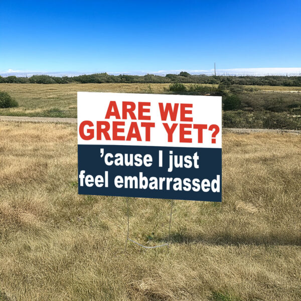 Are we great yet? 'cause I just feel embarrassed Yard Sign