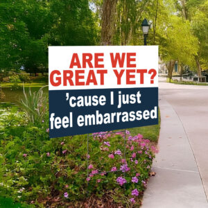 Are we great yet? 'cause I just feel embarrassed Yard Sign