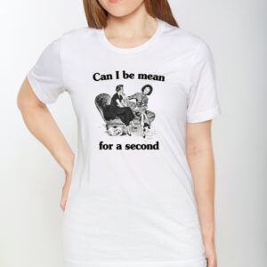 Can I Be Mean For A Second T-Shirt1