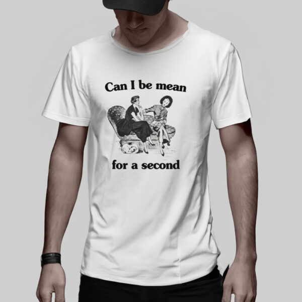 Can I Be Mean For A Second T-Shirt2