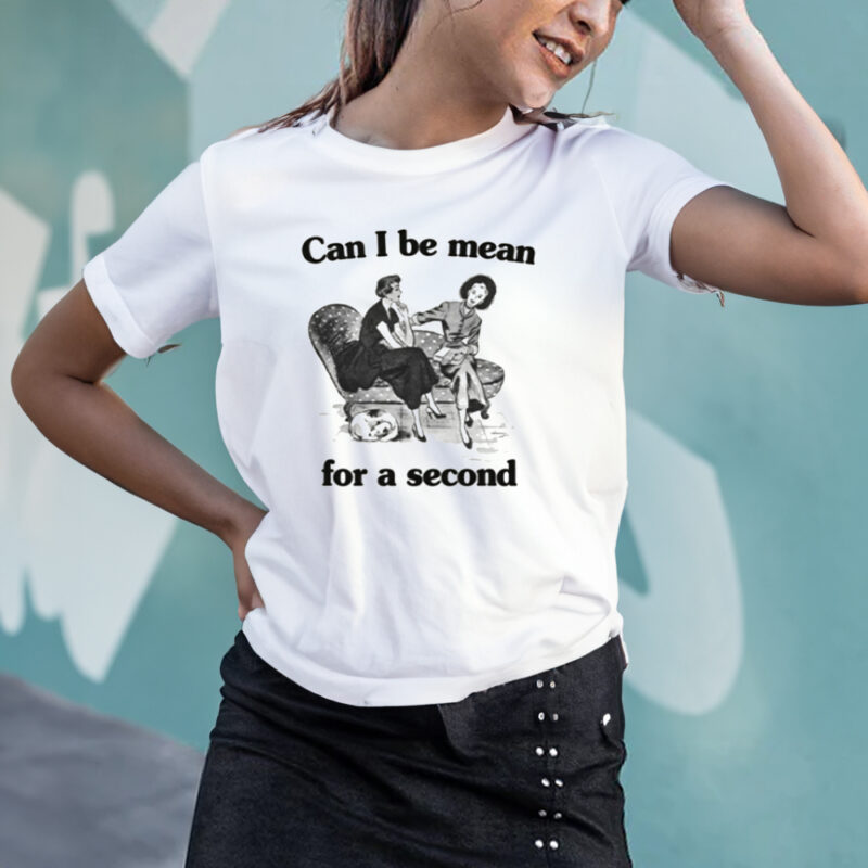 Can I Be Mean For A Second T-Shirt3