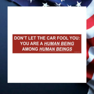 Don’t-Let-The-Car-Fool-You-You-Are-A-Human-Being-Among-Human-Beings-Bumper-Sticker2