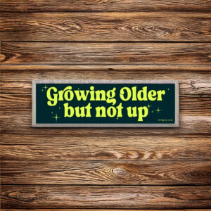 Growing Older But Not Up Bumper Sticker