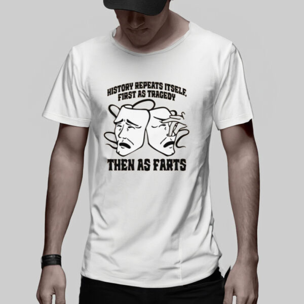 History Repeats Itself, First As Tragedy Then As Farts T-Shirt2