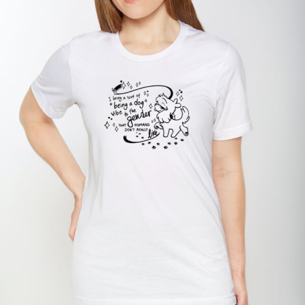 I Bring A Sort Of Being A Dog Vibe To The Gender Shirt1