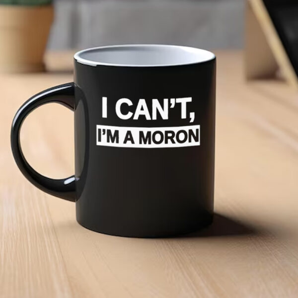 I Can’T I’M A Moron Mug1