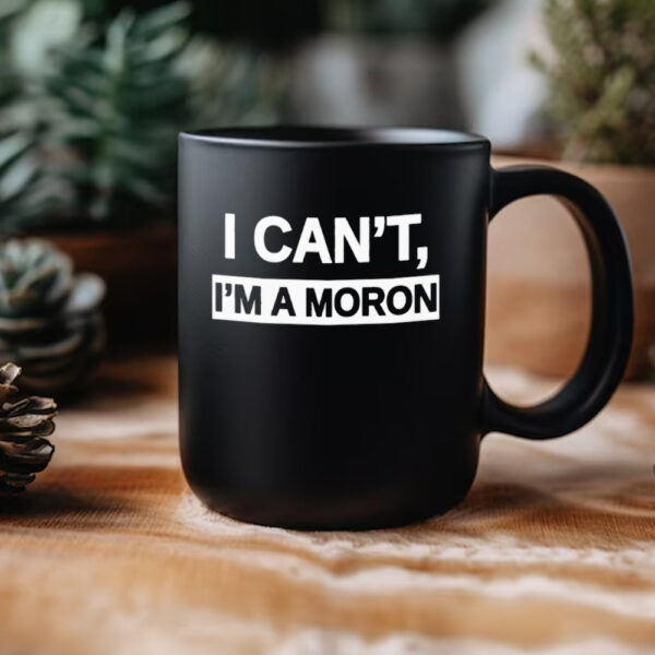 I Can’T I’M A Moron Mug3