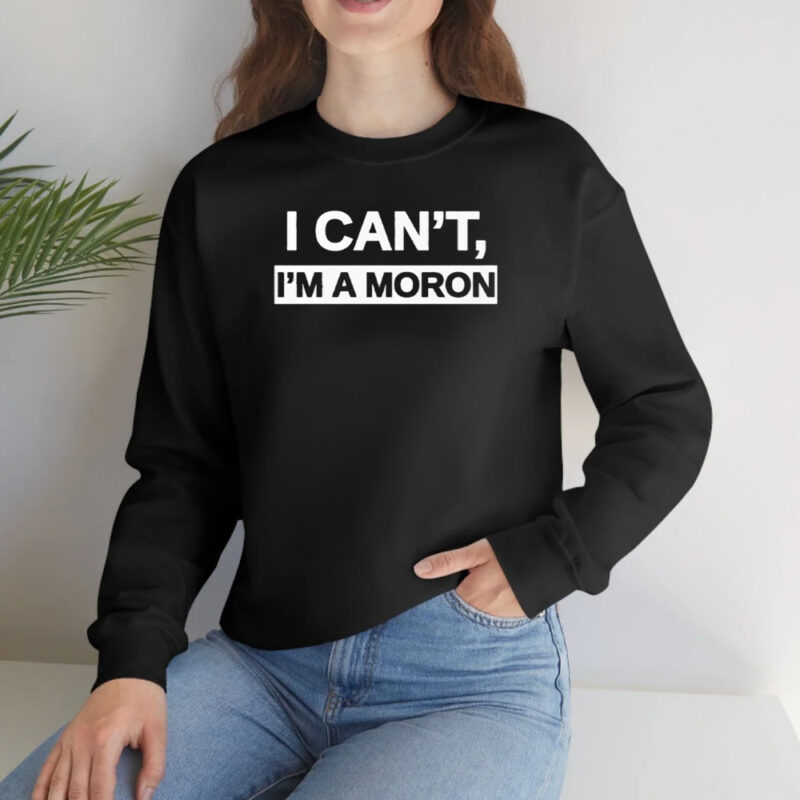 I Can’T I’M A Moron T-Shirt