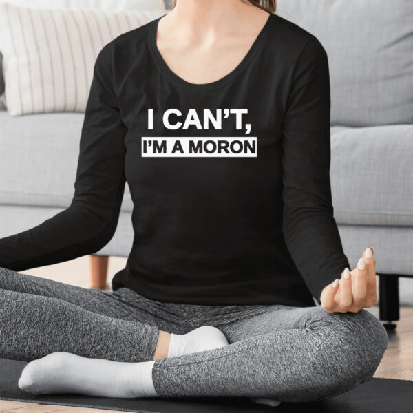 I Can’T I’M A Moron T-Shirt2