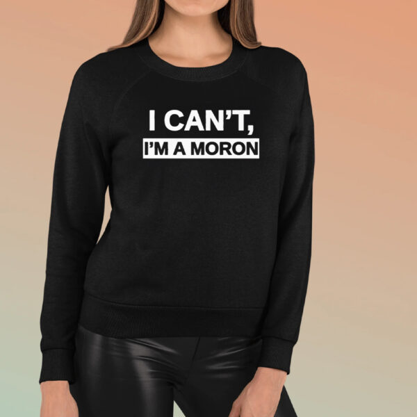 I Can’T I’M A Moron T-Shirt3