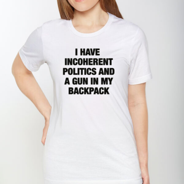 I Have Incoherent Politics And A Gun In My Backpack T-Shirt1