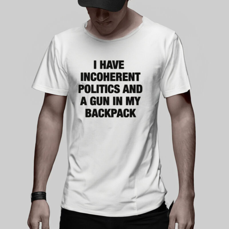 I Have Incoherent Politics And A Gun In My Backpack T-Shirt2