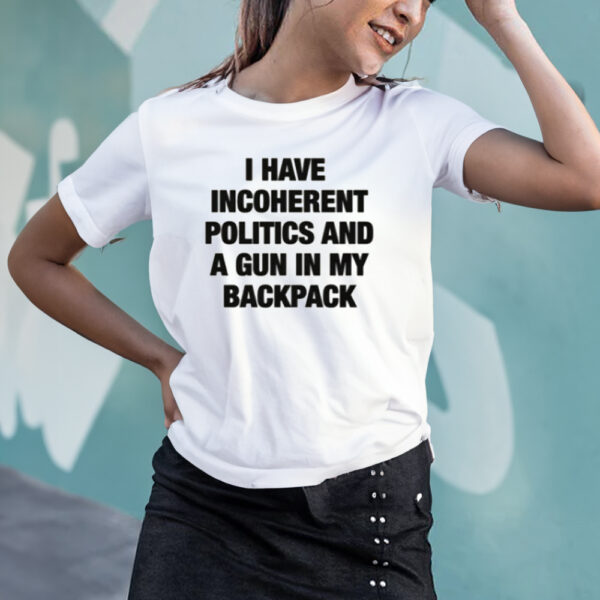 I Have Incoherent Politics And A Gun In My Backpack T-Shirt3