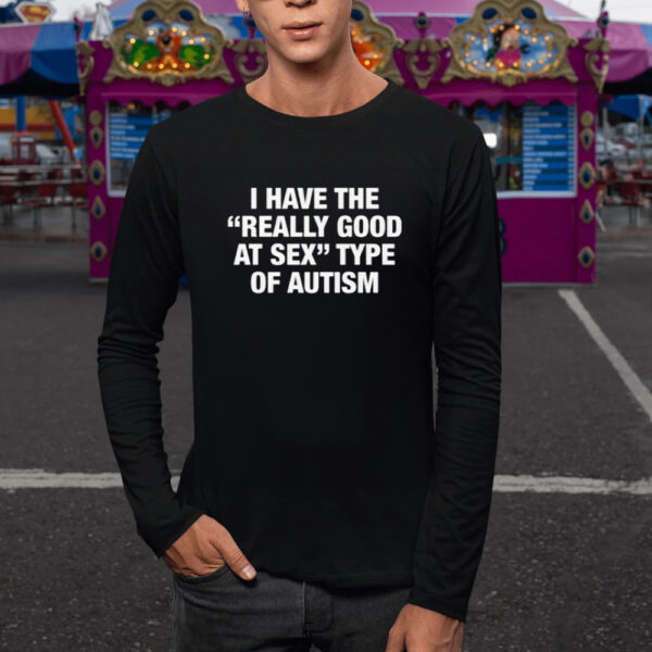 I Have The Really Good At Sex Type Of Autism T-Shirt1