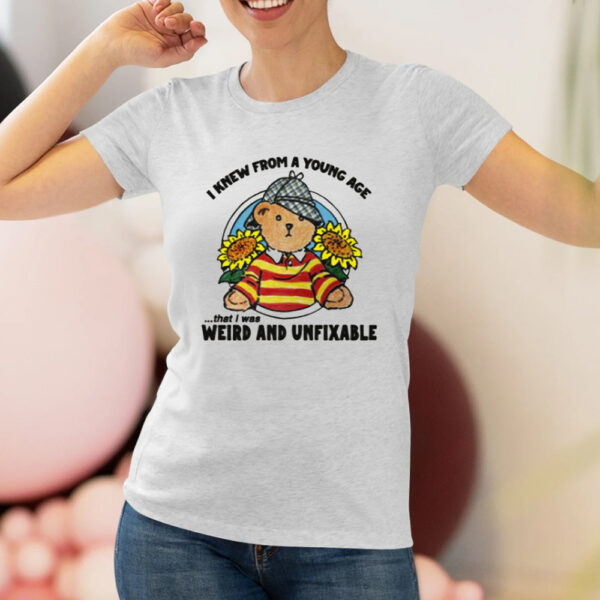 I Knew From A Young Age That I Was Weird and Unfixable T-Shirt3