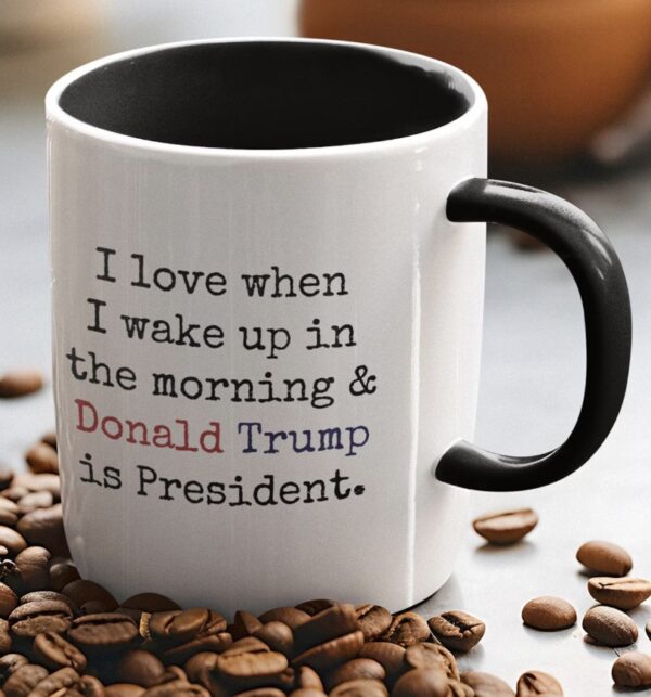 I Love When I Wake up.. and Trump is President Coffee Mug