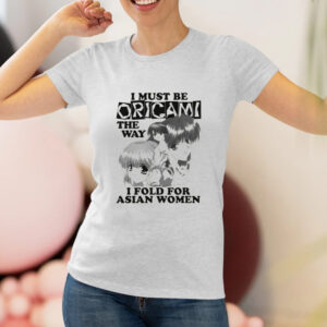 I Must Be Origami The Way I Fold For Asian Women T-Shirt