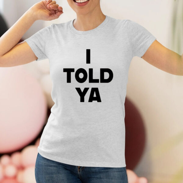 I Told Ya T-Shirt