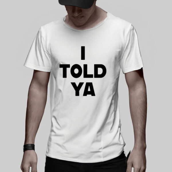 I Told Ya T-Shirt3