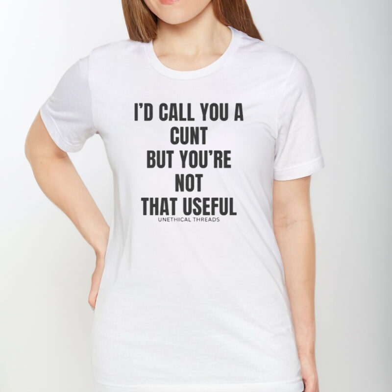 I'd Call You A C But You're Not That Useful T-Shirt