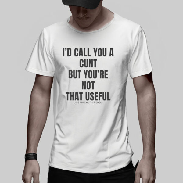 I'd Call You A C But You're Not That Useful T-Shirt1