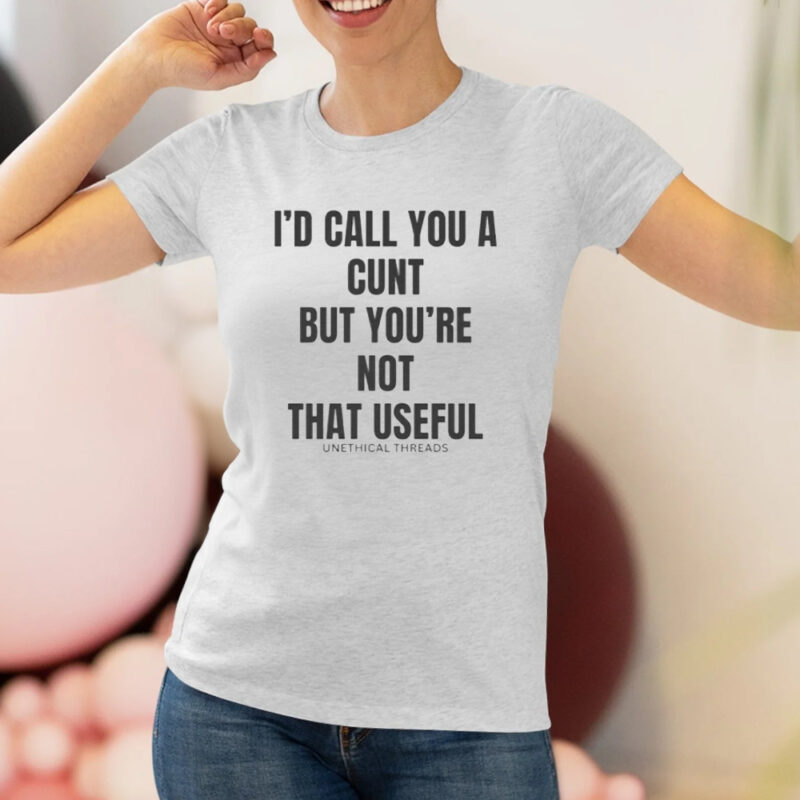 I'd Call You A C But You're Not That Useful T-Shirt3