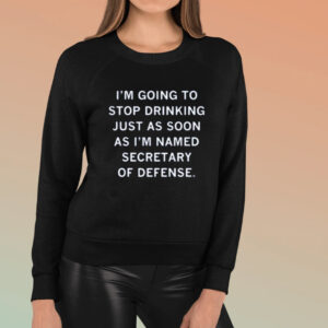 I’m Going To Stop Drinking Just As Soon As I’m Named Secretary Of Defense Shirt