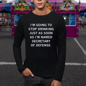 I’m Going To Stop Drinking Just As Soon As I’m Named Secretary Of Defense Shirt1