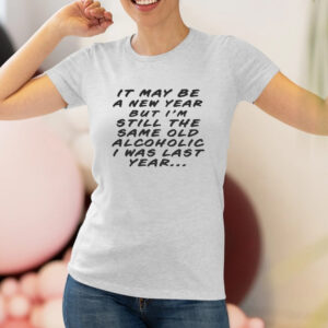 It May Be A New Year But I’m Still The Same Old Alcoholic I Was Last Year T-Shirt