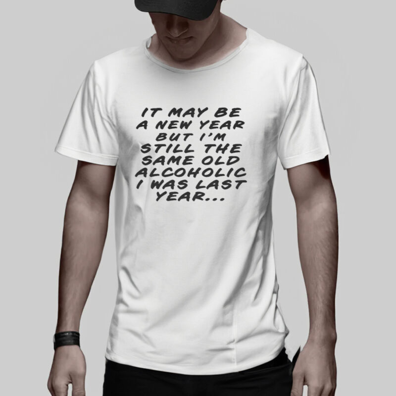 It May Be A New Year But I’m Still The Same Old Alcoholic I Was Last Year T-Shirt3