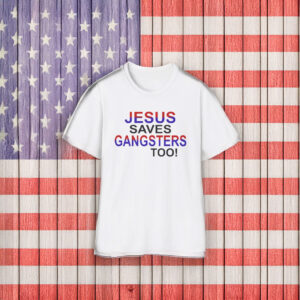 Jesus Saves Gangsters Too Shirt