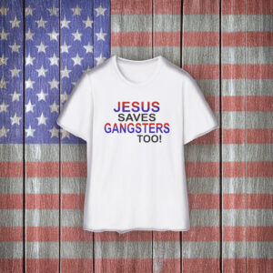 Jesus Saves Gangsters Too Shirt