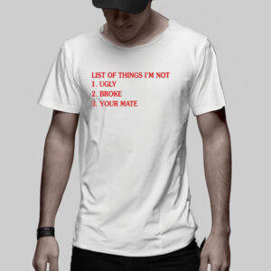 List Of Things I'm Not Ugly Broke Your Mate T-Shirt3