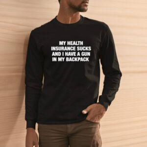 My Health Insurance Sucks And I Have A Gun In My Back Pack T-Shirt3