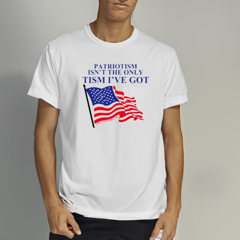 Patriotism Isn't The Only Tism I've Got Shirt