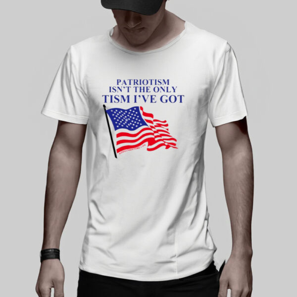 Patriotism Isn't The Only Tism I've Got Shirt2