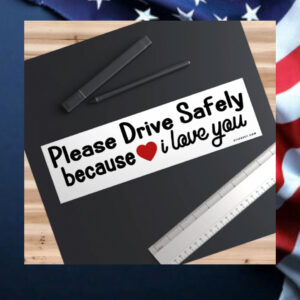 Please-Drive-Safely-Because-I-Love-You-Bumper-Sticker