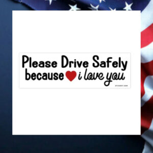 Please-Drive-Safely-Because-I-Love-You-Bumper-Sticker2