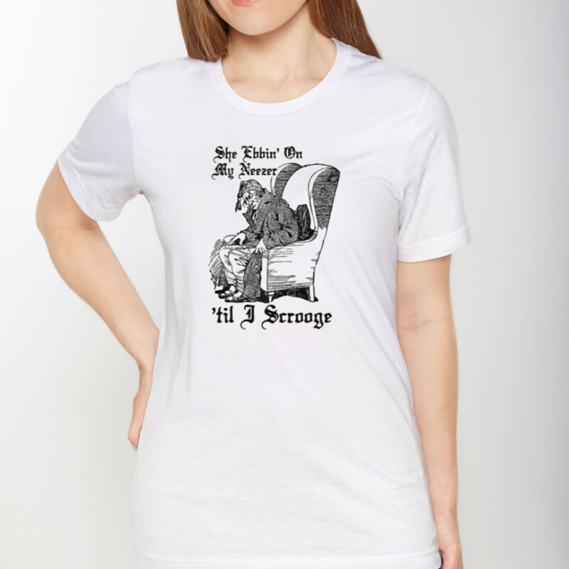 She Ebbin' On My Neezer 'Til I Scrooge T-Shirt1