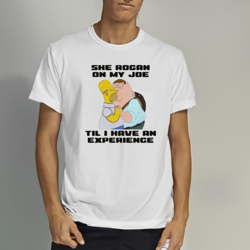 She Rogan On My Joe Til I Have An Experience T-Shirt