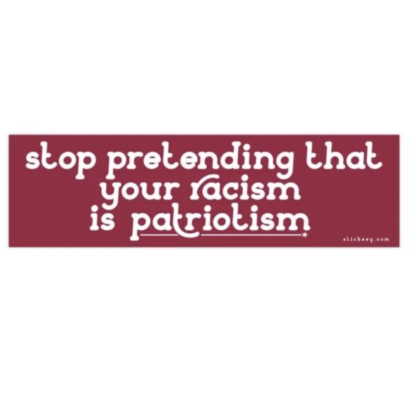 Stop Pretending That Your Racism Is Patriotism Bumper Sticker