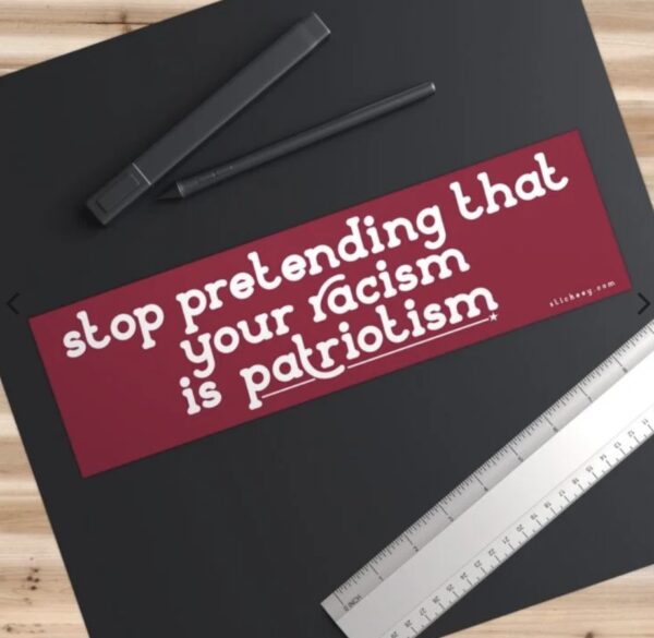 Stop Pretending That Your Racism Is Patriotism Bumper Sticker