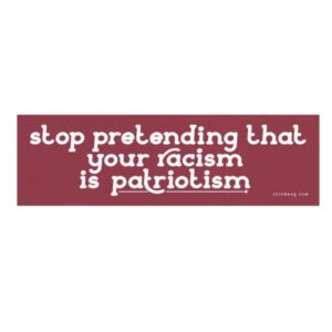 Stop Pretending That Your Racism Is Patriotism Magnet Sticker