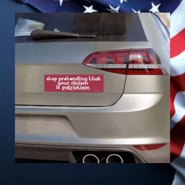 Stop-Pretending-That-Your-Racism-Is-Patriotism-Magnet-Sticker1