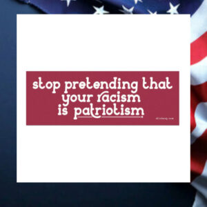 Stop-Pretending-That-Your-Racism-Is-Patriotism-Magnet-Sticker2