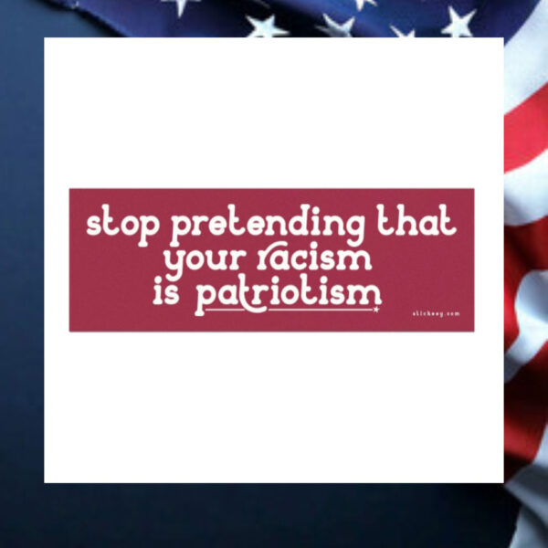 Stop-Pretending-That-Your-Racism-Is-Patriotism-Magnet-Sticker2