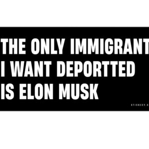 The Only Immigrant I Want Deportted Is Elon Musk Bumper sticker